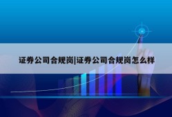 证券公司合规岗|证券公司合规岗怎么样