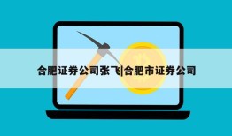 合肥证券公司张飞|合肥市证券公司