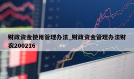 财政资金使用管理办法_财政资金管理办法财农200216