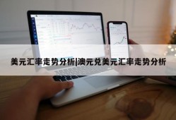 美元汇率走势分析|澳元兑美元汇率走势分析