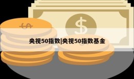 央视50指数|央视50指数基金