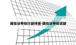 国信证券投行部待遇-国信证券投资部