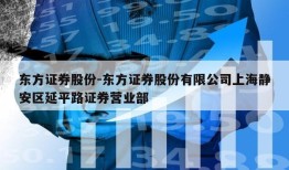 东方证券股份-东方证券股份有限公司上海静安区延平路证券营业部