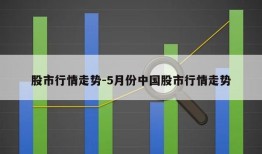 股市行情走势-5月份中国股市行情走势