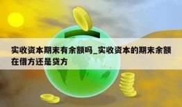 实收资本期末有余额吗_实收资本的期末余额在借方还是贷方