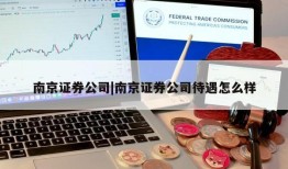 南京证券公司|南京证券公司待遇怎么样