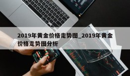 2019年黄金价格走势图_2019年黄金价格走势图分析