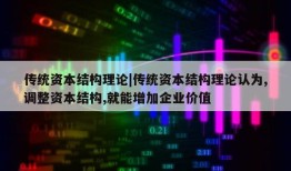 传统资本结构理论|传统资本结构理论认为,调整资本结构,就能增加企业价值