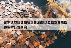 纳斯达克指数期货指数,纳斯达克指数期货指数实时行情新浪