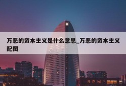 万恶的资本主义是什么意思_万恶的资本主义配图