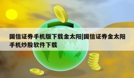 国信证券手机版下载金太阳|国信证券金太阳手机炒股软件下载