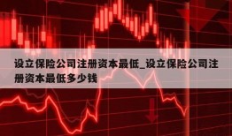 设立保险公司注册资本最低_设立保险公司注册资本最低多少钱