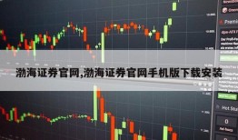 渤海证券官网,渤海证券官网手机版下载安装