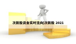 次新股资金实时流向|次新股 2021