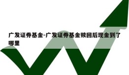 广发证券基金-广发证券基金赎回后现金到了哪里