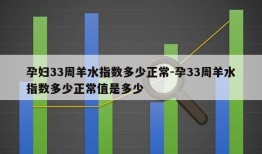 孕妇33周羊水指数多少正常-孕33周羊水指数多少正常值是多少