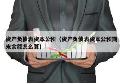 资产负债表资本公积（资产负债表资本公积期末余额怎么算）