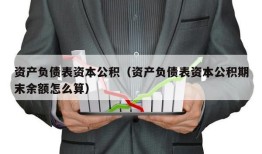 资产负债表资本公积（资产负债表资本公积期末余额怎么算）