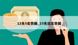 12先5走势图_15先选走势图