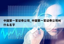 中国第一家证券公司_中国第一家证券公司叫什么名字