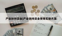 产业扶持资金|产业扶持资金使用实施方案