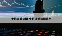 中信证券徐刚-中信证券徐刚温州