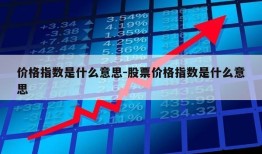 价格指数是什么意思-股票价格指数是什么意思