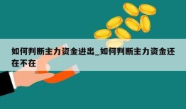 如何判断主力资金进出_如何判断主力资金还在不在