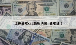 证券资本ccg最新消息_资本证劵