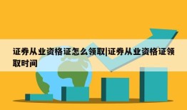 证券从业资格证怎么领取|证券从业资格证领取时间