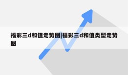 福彩三d和值走势图|福彩三d和值类型走势图