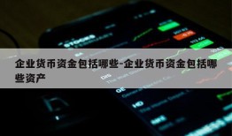 企业货币资金包括哪些-企业货币资金包括哪些资产