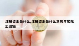 注册资本是什么,注册资本是什么意思与实际出资额