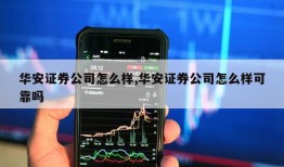 华安证券公司怎么样,华安证券公司怎么样可靠吗