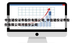 中信建投证券股份有限公司_中信建投证券股份有限公司河南分公司