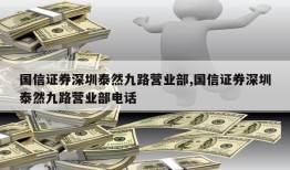 国信证券深圳泰然九路营业部,国信证券深圳泰然九路营业部电话