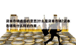 资本市场通俗的意思|什么是资本市场?资本市场有什么样的作用