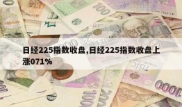 日经225指数收盘,日经225指数收盘上涨071%