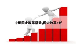 中证国企改革指数,国企改革etf