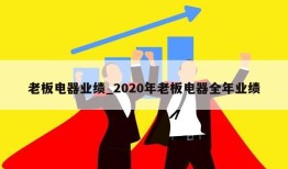 老板电器业绩_2020年老板电器全年业绩