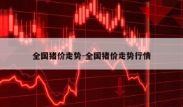 全国猪价走势-全国猪价走势行情