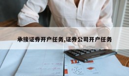 承接证券开户任务,证券公司开户任务