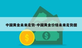 中国黄金未来走势-中国黄金价格未来走势图