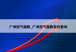 广州空气指数_广州空气指数实时查询