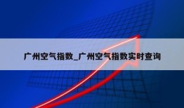 广州空气指数_广州空气指数实时查询