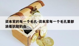 资本家的每一个毛孔-资本家每一个毛孔里都滴着肮脏的血