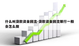 什么叫贷款资金回流-贷款资金回流银行一般会怎么做