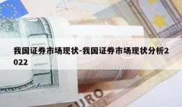 我国证券市场现状-我国证券市场现状分析2022