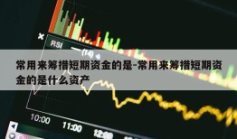 常用来筹措短期资金的是-常用来筹措短期资金的是什么资产