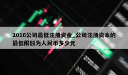 2016公司最低注册资金_公司注册资本的最低限额为人民币多少元